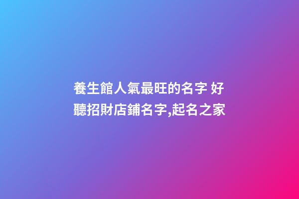 養生館人氣最旺的名字 好聽招財店鋪名字,起名之家-第1張-店鋪起名-玄機派